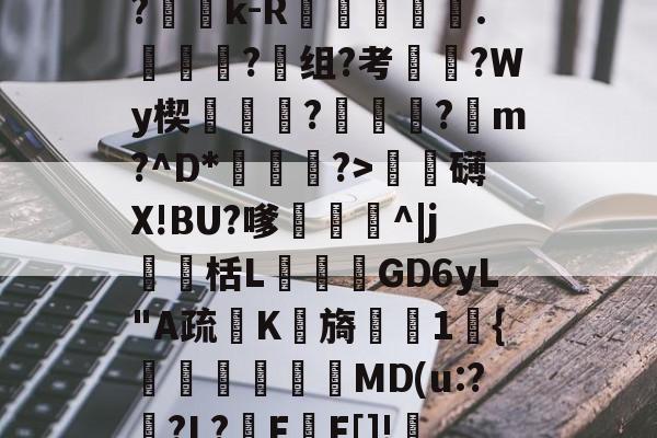 ?Ge?p_R?折y,=?c	B?蕶j?|?雓k-R躑鷡黣∟.詣蜑?组?考枈?Wy楔蓻挬饉?瓪蓴黀?蹽m?^D*渆?>泚攕礴X!BU?嗲茊^|j瀻栝L飺GD6yL"A疏K檊旖櫶1宊{塧碸靨偓MD(u:?襨?L?F甃F[]!FL?甴鋲ん,10Z?礒搗??烁?的简单介绍-开云体育下载